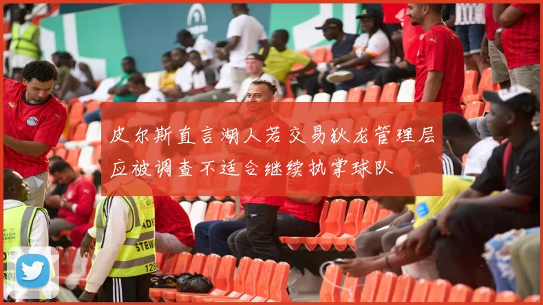 皮尔斯直言湖人若交易狄龙管理层应被调查不适合继续执掌球队