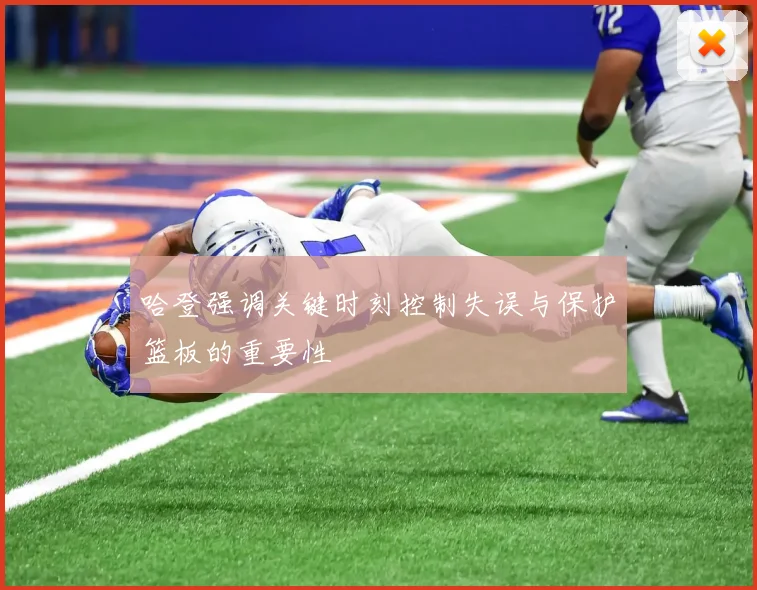 哈登强调关键时刻控制失误与保护篮板的重要性
