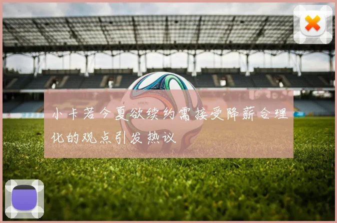 小卡若今夏欲续约需接受降薪合理化的观点引发热议