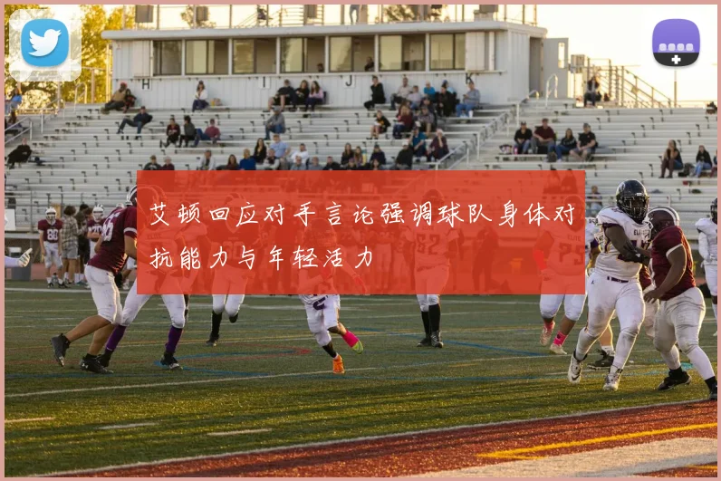艾顿回应对手言论强调球队身体对抗能力与年轻活力