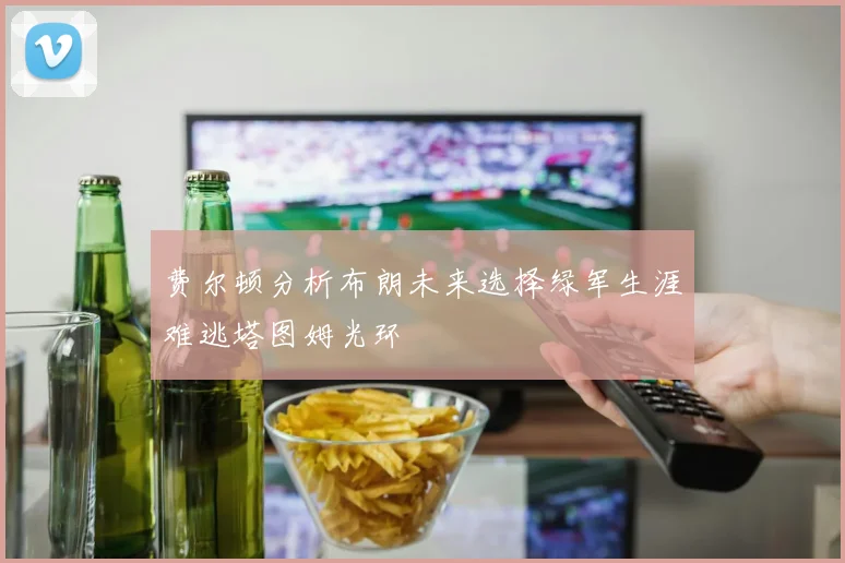 费尔顿分析布朗未来选择绿军生涯难逃塔图姆光环