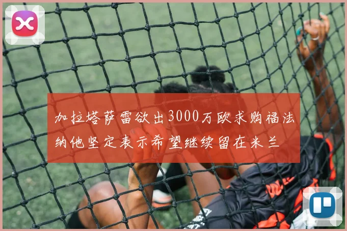 加拉塔萨雷欲出3000万欧求购福法纳他坚定表示希望继续留在米兰