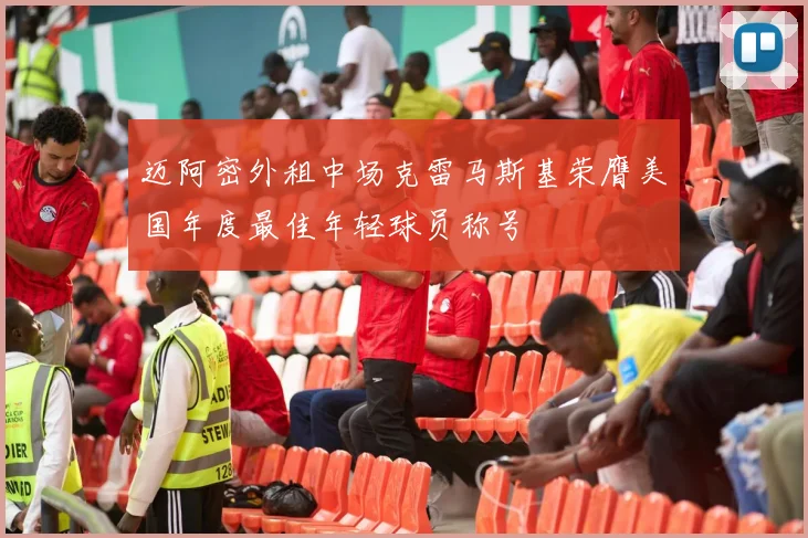 迈阿密外租中场克雷马斯基荣膺美国年度最佳年轻球员称号