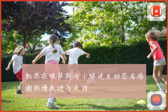 凯恩在堪萨斯与小球迷互动签名感谢热情欢迎与支持
