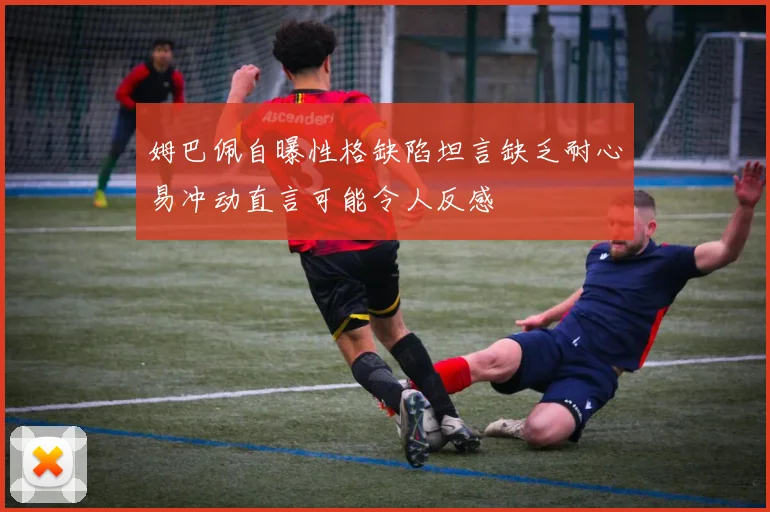 姆巴佩自曝性格缺陷坦言缺乏耐心易冲动直言可能令人反感