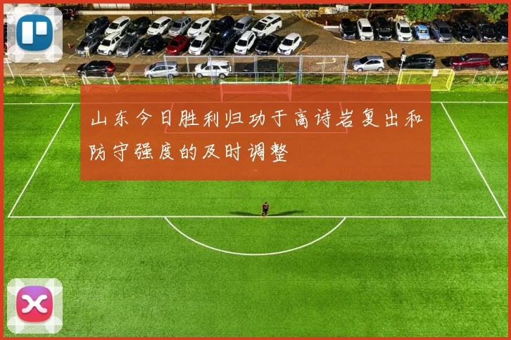 山东今日胜利归功于高诗岩复出和防守强度的及时调整