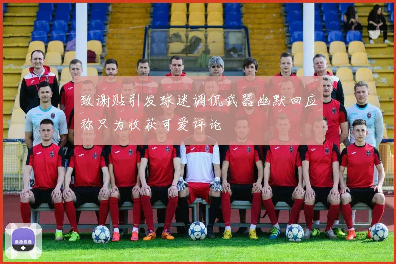 致谢贴引发球迷调侃武器幽默回应称只为收获可爱评论