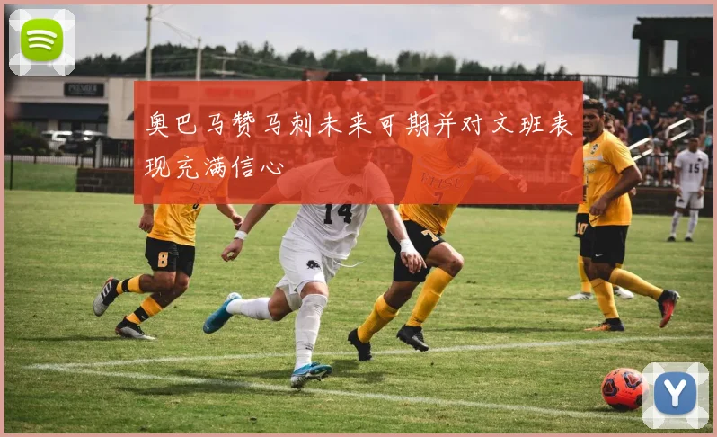 奥巴马赞马刺未来可期并对文班表现充满信心
