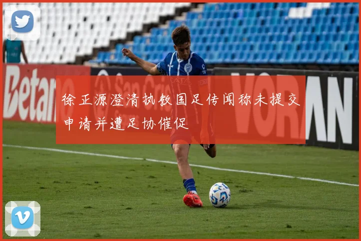 徐正源澄清执教国足传闻称未提交申请并遭足协催促