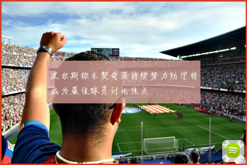 皮尔斯称东契奇若持续努力防守将成为最佳球员讨论焦点