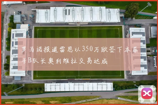 罗马诺报道雷恩以350万欧签下本菲卡B队长奥利维拉交易达成